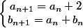 \left\lbrace\begin{matrix} a_{n + 1} = a_n + 2\\ b_{n + 1} = a_n + b_n \end{matrix}\right.